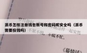 派币怎样注册钱包账号和密码呢安全吗（派币需要投钱吗）