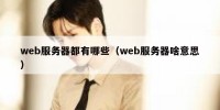 web服务器都有哪些（web服务器啥意思）
