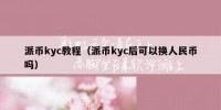 派币kyc教程（派币kyc后可以换人民币吗）