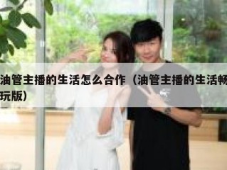 油管主播的生活怎么合作（油管主播的生活畅玩版）