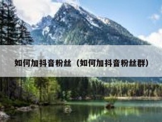 如何加抖音粉丝（如何加抖音粉丝群）