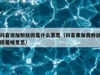 抖音说加粉丝团是什么意思（抖音里加我粉丝团是啥意思）