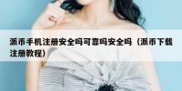 派币手机注册安全吗可靠吗安全吗（派币下载注册教程）