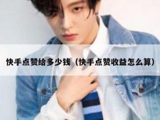 快手点赞给多少钱（快手点赞收益怎么算）