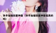 快手加播放量神器（快手加播放量神器是真的吗）