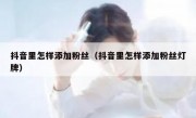抖音里怎样添加粉丝（抖音里怎样添加粉丝灯牌）