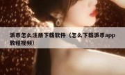 派币怎么注册下载软件（怎么下载派币app教程视频）