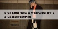 派币真假在中国都不清,只能时间来证明了（派币是真是假能成功吗）