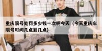 重庆限号处罚多少钱一次啊今天（今天重庆车限号时间几点到几点）