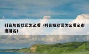 抖音加粉丝团怎么看（抖音粉丝团怎么看亲密度排名）