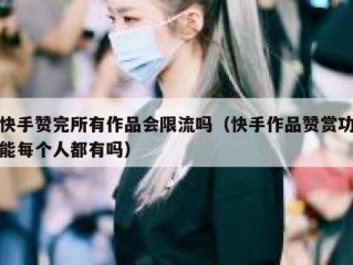 快手赞完所有作品会限流吗（快手作品赞赏功能每个人都有吗）