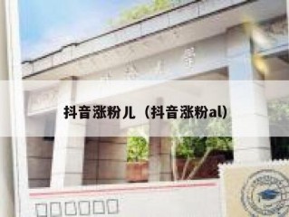 抖音涨粉儿（抖音涨粉al）