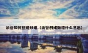 油管如何创建频道（油管创建频道什么意思）