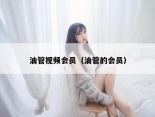 油管视频会员（油管的会员）