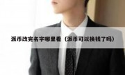 派币改完名字哪里看（派币可以换钱了吗）