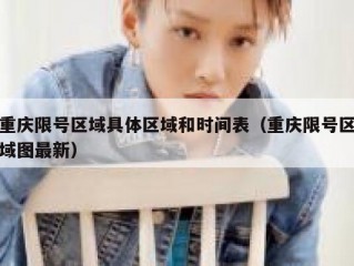 重庆限号区域具体区域和时间表（重庆限号区域图最新）