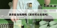 派币能当钱用吗（派币可以兑现吗）