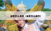 油管怎么用啊（油管怎么操作）