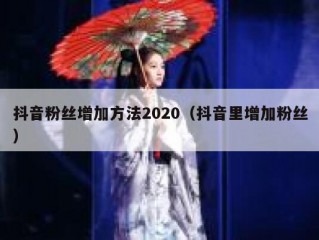 抖音粉丝增加方法2020（抖音里增加粉丝）