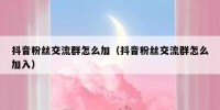 抖音粉丝交流群怎么加（抖音粉丝交流群怎么加入）