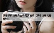 派币手机注册安全吗是真的吗（派币注册流程视频）
