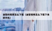 油管的视屏怎么下载（油管视频怎么下载下来到手机）