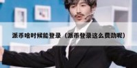 派币啥时候能登录（派币登录这么费劲呢）