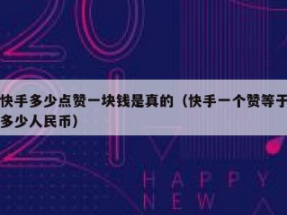 快手多少点赞一块钱是真的（快手一个赞等于多少人民币）