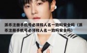 派币注册手机号必须和人名一致吗安全吗（派币注册手机号必须和人名一致吗安全吗）