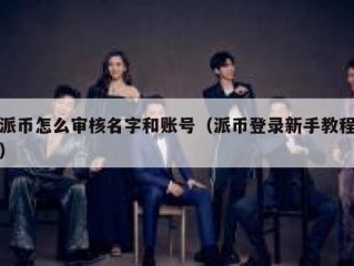 派币怎么审核名字和账号（派币登录新手教程）
