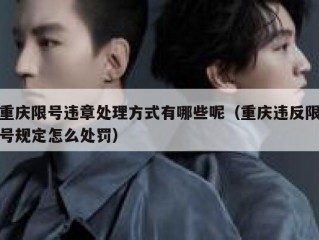 重庆限号违章处理方式有哪些呢（重庆违反限号规定怎么处罚）