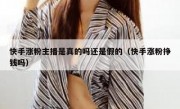 快手涨粉主播是真的吗还是假的（快手涨粉挣钱吗）