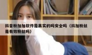 抖音粉加加软件是真实的吗安全吗（抖加粉丝是有效粉丝吗）