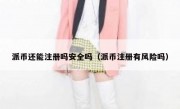 派币还能注册吗安全吗（派币注册有风险吗）