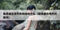 服务器在境外的网站叫什么（服务器在境外的聊天）