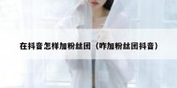 在抖音怎样加粉丝团（咋加粉丝团抖音）