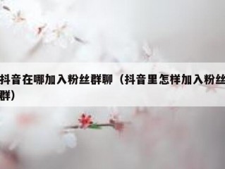抖音在哪加入粉丝群聊（抖音里怎样加入粉丝群）