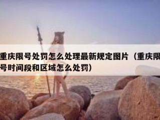 重庆限号处罚怎么处理最新规定图片（重庆限号时间段和区域怎么处罚）