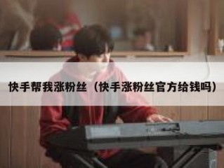 快手帮我涨粉丝（快手涨粉丝官方给钱吗）