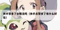 快手赞多了会限流吗（快手点赞多了有什么好处）