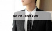 派币登陆（派币登录问题）