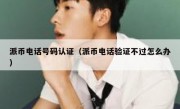 派币电话号码认证（派币电话验证不过怎么办）