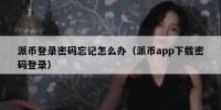派币登录密码忘记怎么办（派币app下载密码登录）