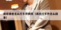 派币钱包怎么打不开网页（派币打不开怎么回事）