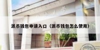 派币钱包申请入口（派币钱包怎么使用）