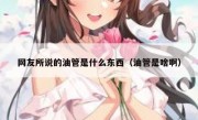 网友所说的油管是什么东西（油管是啥啊）