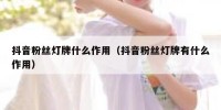 抖音粉丝灯牌什么作用（抖音粉丝灯牌有什么作用）