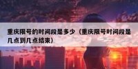 重庆限号的时间段是多少（重庆限号时间段是几点到几点结束）
