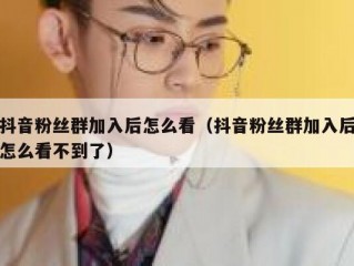 抖音粉丝群加入后怎么看（抖音粉丝群加入后怎么看不到了）