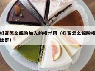 抖音怎么解除加入的粉丝团（抖音怎么解除粉丝群）